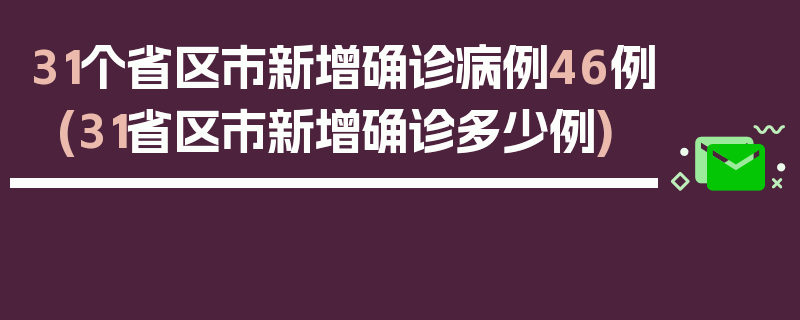 31个省区市新增确诊病例46例(31省区市新增确诊多少例)