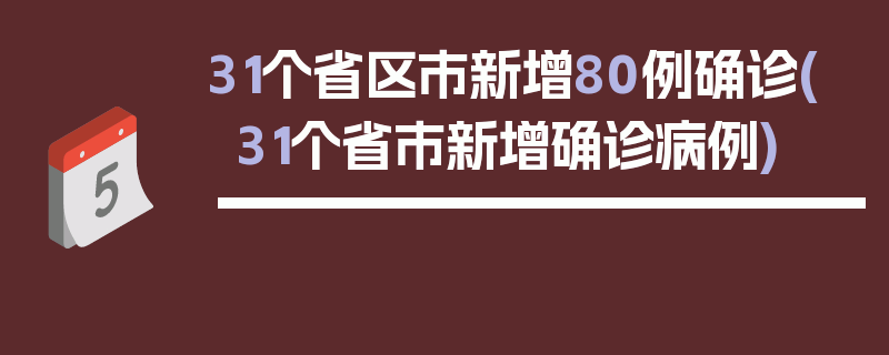 31个省区市新增80例确诊(31个省市新增确诊病例)