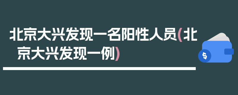 北京大兴发现一名阳性人员(北京大兴发现一例)