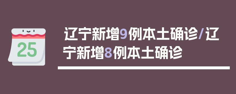 辽宁新增9例本土确诊/辽宁新增8例本土确诊