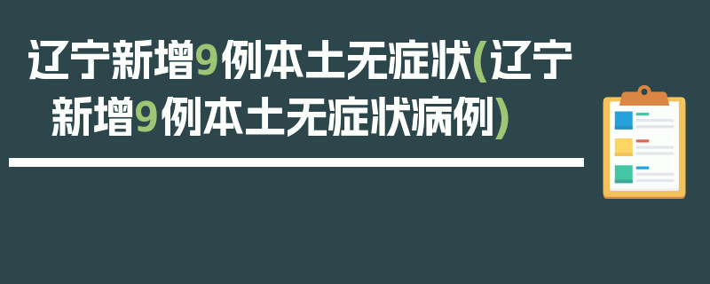 辽宁新增9例本土无症状(辽宁新增9例本土无症状病例)