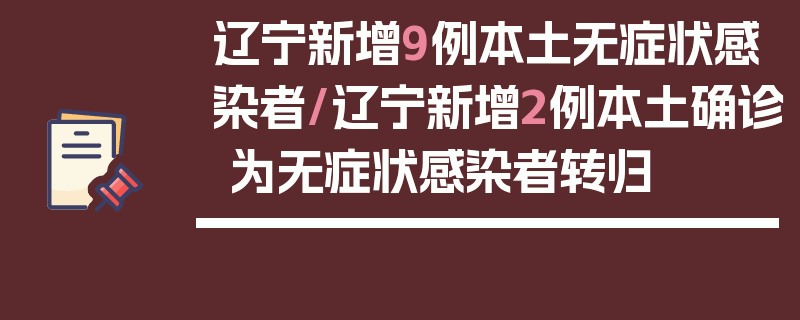 辽宁新增9例本土无症状感染者/辽宁新增2例本土确诊 为无症状感染者转归