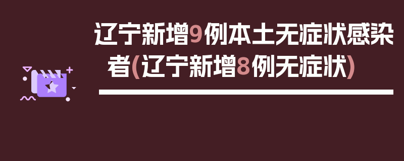 辽宁新增9例本土无症状感染者(辽宁新增8例无症状)