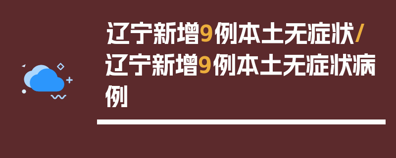 辽宁新增9例本土无症状/辽宁新增9例本土无症状病例