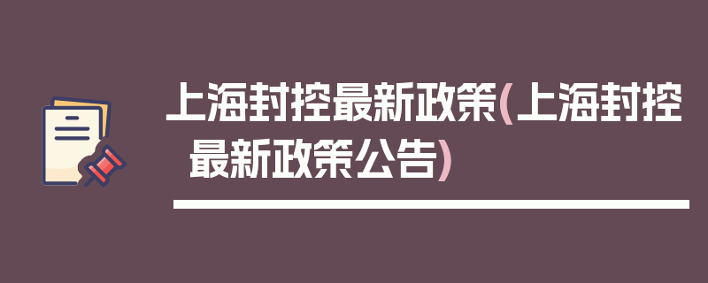上海封控最新政策(上海封控最新政策公告)