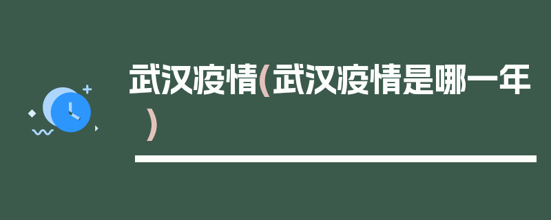 武汉疫情(武汉疫情是哪一年)