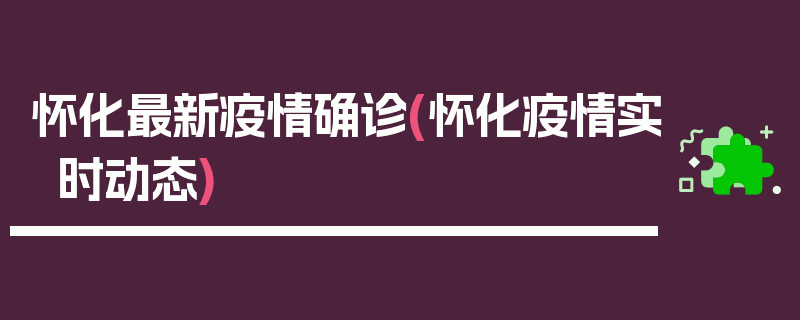 怀化最新疫情确诊(怀化疫情实时动态)