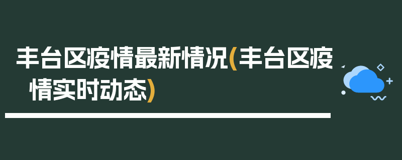 丰台区疫情最新情况(丰台区疫情实时动态)