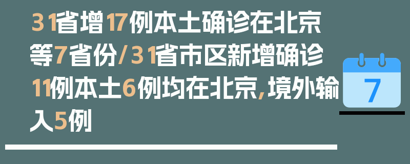 31省增17例本土确诊在北京等7省份/31省市区新增确诊11例本土6例均在北京,境外输入5例