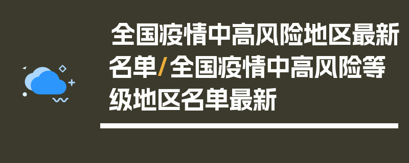 全国疫情中高风险地区最新名单/全国疫情中高风险等级地区名单最新