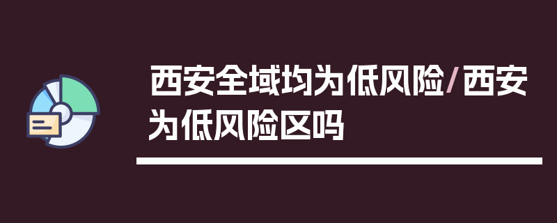 西安全域均为低风险/西安为低风险区吗