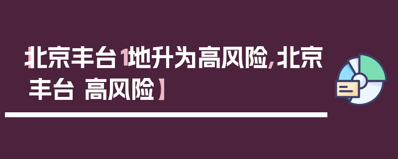 【北京丰台1地升为高风险,北京丰台 高风险】