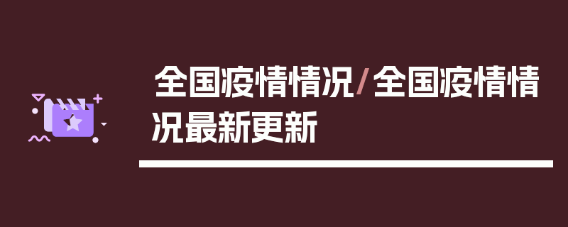 全国疫情情况/全国疫情情况最新更新