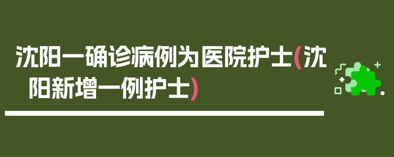 沈阳一确诊病例为医院护士(沈阳新增一例护士)