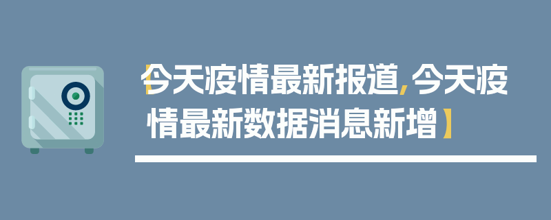 【今天疫情最新报道,今天疫情最新数据消息新增】