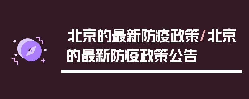 北京的最新防疫政策/北京的最新防疫政策公告