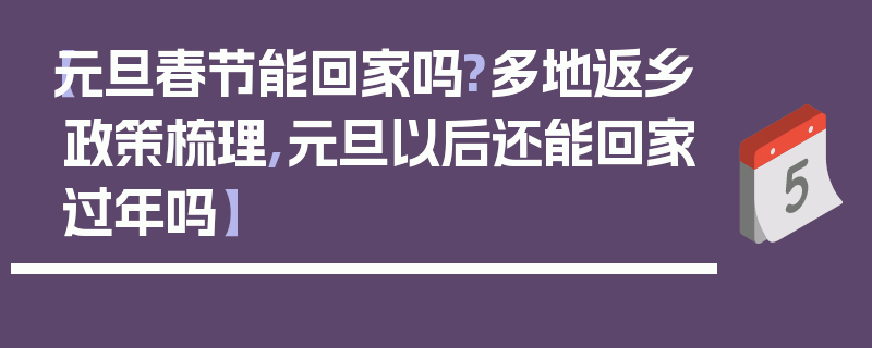 【元旦春节能回家吗?多地返乡政策梳理,元旦以后还能回家过年吗】