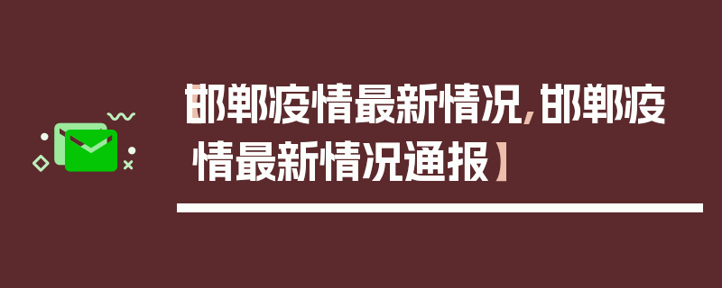 【邯郸疫情最新情况,邯郸疫情最新情况通报】