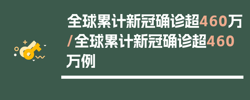 全球累计新冠确诊超460万/全球累计新冠确诊超460万例