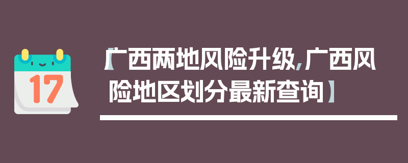 【广西两地风险升级,广西风险地区划分最新查询】