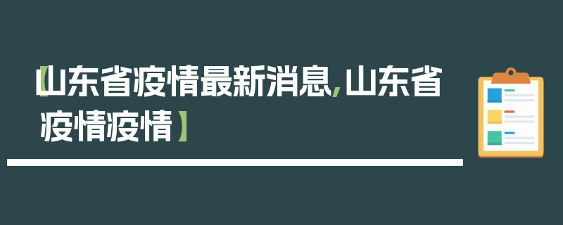 【山东省疫情最新消息,山东省疫情疫情】
