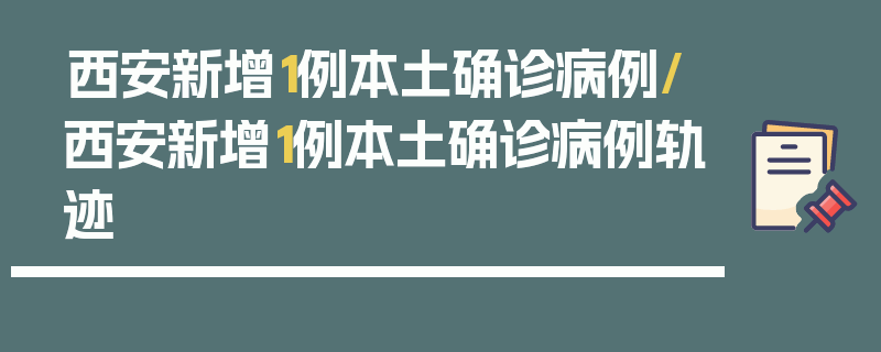 西安新增1例本土确诊病例/西安新增1例本土确诊病例轨迹