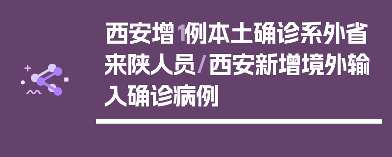 西安增1例本土确诊系外省来陕人员/西安新增境外输入确诊病例