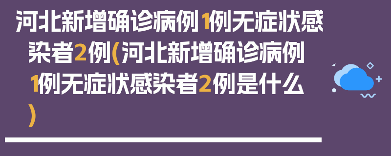 河北新增确诊病例1例无症状感染者2例(河北新增确诊病例1例无症状感染者2例是什么)