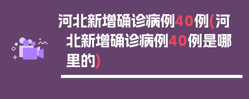 河北新增确诊病例40例(河北新增确诊病例40例是哪里的)