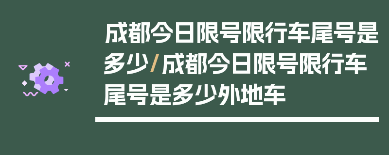 成都今日限号限行车尾号是多少/成都今日限号限行车尾号是多少外地车