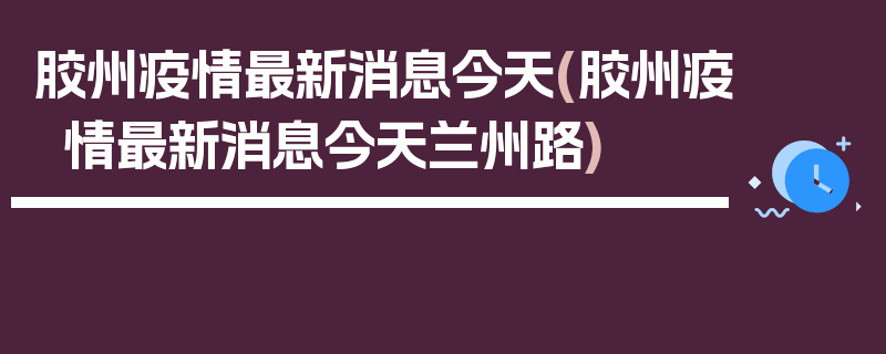 胶州疫情最新消息今天(胶州疫情最新消息今天兰州路)