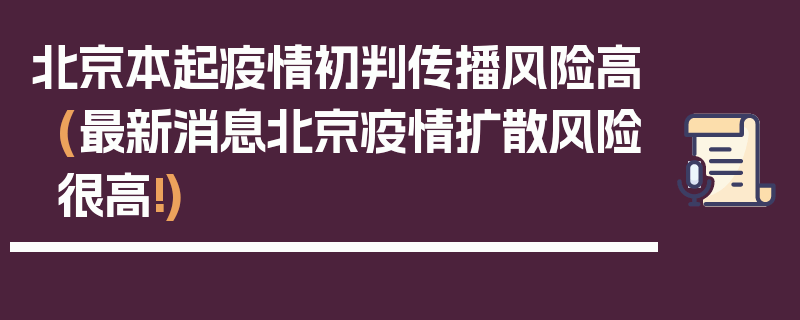 北京本起疫情初判传播风险高(最新消息北京疫情扩散风险很高!)