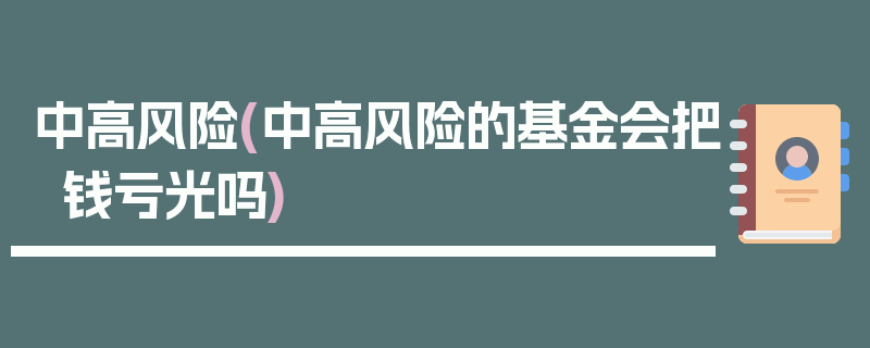 中高风险(中高风险的基金会把钱亏光吗)