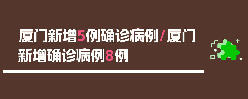 厦门新增5例确诊病例/厦门新增确诊病例8例