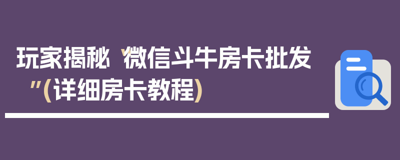 玩家揭秘“微信斗牛房卡批发”(详细房卡教程)