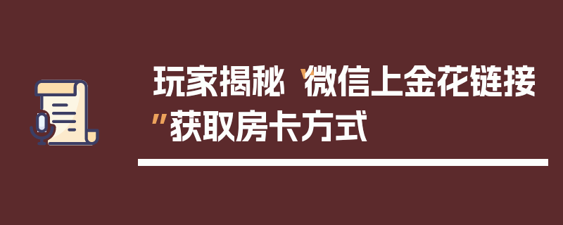 玩家揭秘“微信上金花链接”获取房卡方式