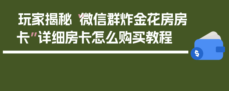 玩家揭秘“微信群炸金花房房卡”详细房卡怎么购买教程