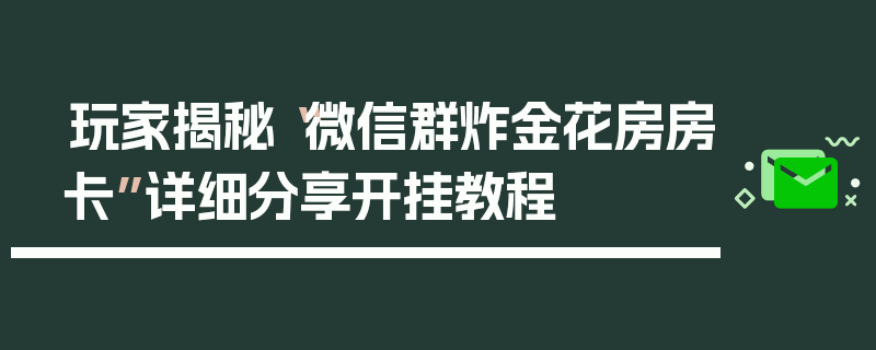 玩家揭秘“微信群炸金花房房卡”详细分享开挂教程