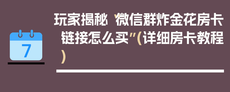 玩家揭秘“微信群炸金花房卡链接怎么买”(详细房卡教程)