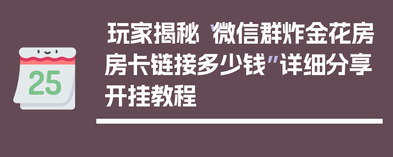 玩家揭秘“微信群炸金花房房卡链接多少钱”详细分享开挂教程
