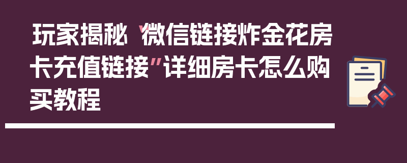 玩家揭秘“微信链接炸金花房卡充值链接”详细房卡怎么购买教程