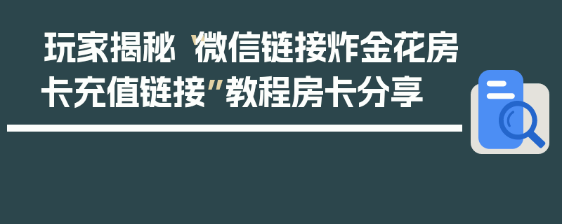 玩家揭秘“微信链接炸金花房卡充值链接”教程房卡分享