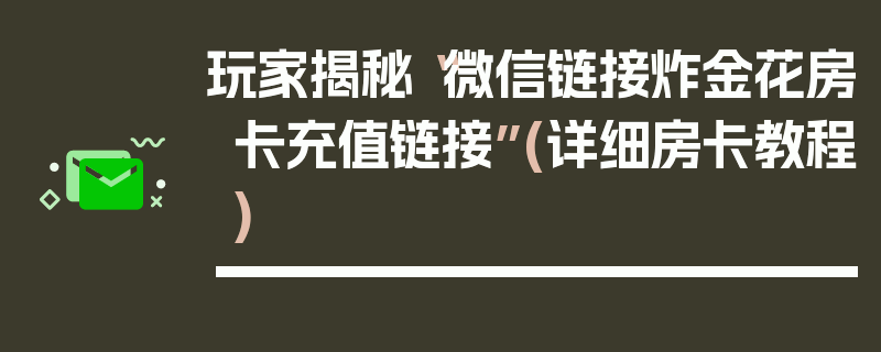 玩家揭秘“微信链接炸金花房卡充值链接”(详细房卡教程)