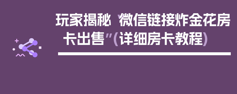 玩家揭秘“微信链接炸金花房卡出售”(详细房卡教程)