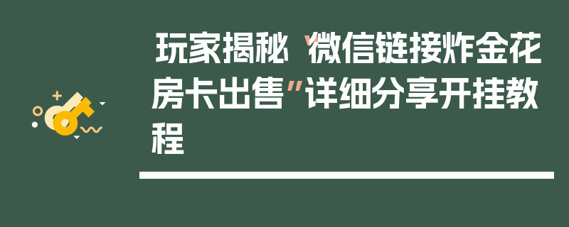 玩家揭秘“微信链接炸金花房卡出售”详细分享开挂教程