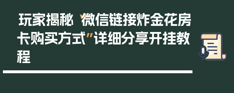 玩家揭秘“微信链接炸金花房卡购买方式”详细分享开挂教程