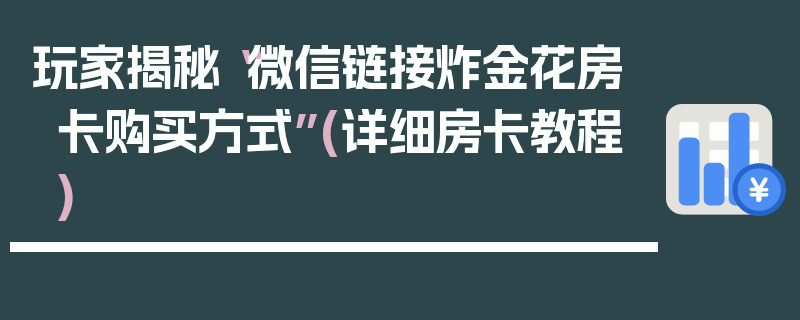 玩家揭秘“微信链接炸金花房卡购买方式”(详细房卡教程)