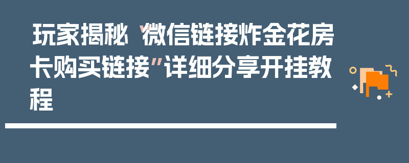 玩家揭秘“微信链接炸金花房卡购买链接”详细分享开挂教程