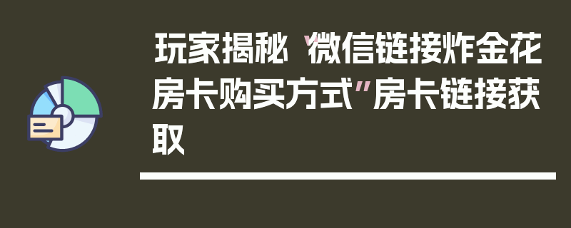 玩家揭秘“微信链接炸金花房卡购买方式”房卡链接获取