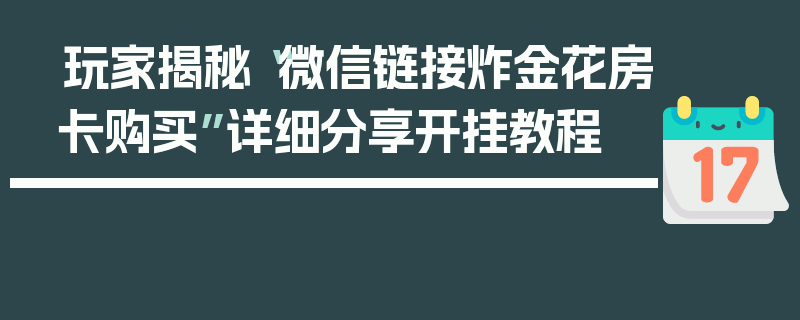 玩家揭秘“微信链接炸金花房卡购买”详细分享开挂教程